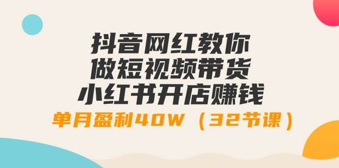 抖音网红教你做短视频带货+小红书开店赚钱，单月盈利40W（32节课）网创吧-网创项目资源站-副业项目-创业项目-搞钱项目八百网赚