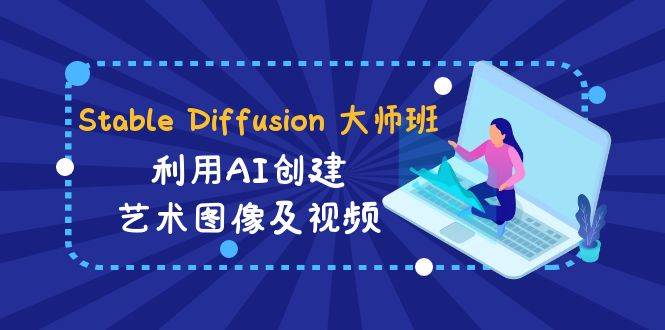 Stable Diffusion 大师班: 利用AI创建艺术图像及视频-31视频课-中英字幕网创吧-网创项目资源站-副业项目-创业项目-搞钱项目八百网赚