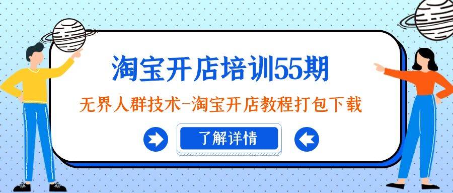 淘宝开店培训55期：无界人群技术-淘宝开店教程打包下载网创吧-网创项目资源站-副业项目-创业项目-搞钱项目八百网赚