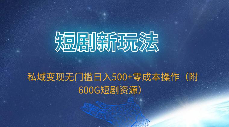 短剧新玩法，私域变现无门槛日入500+零成本操作（附600G短剧资源）网创吧-网创项目资源站-副业项目-创业项目-搞钱项目八百网赚