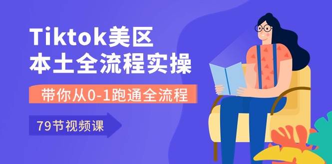 Tiktok-美区本土全流程实操课，带你从0-1跑通全流程（79节课）网创吧-网创项目资源站-副业项目-创业项目-搞钱项目八百网赚