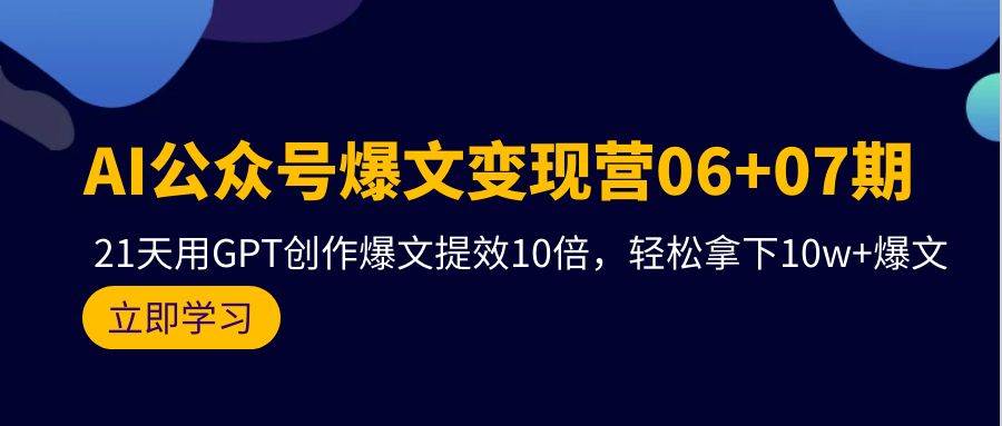 AI公众号爆文变现营06+07期，21天用GPT创作爆文提效10倍，轻松拿下10w+爆文网创吧-网创项目资源站-副业项目-创业项目-搞钱项目八百网赚