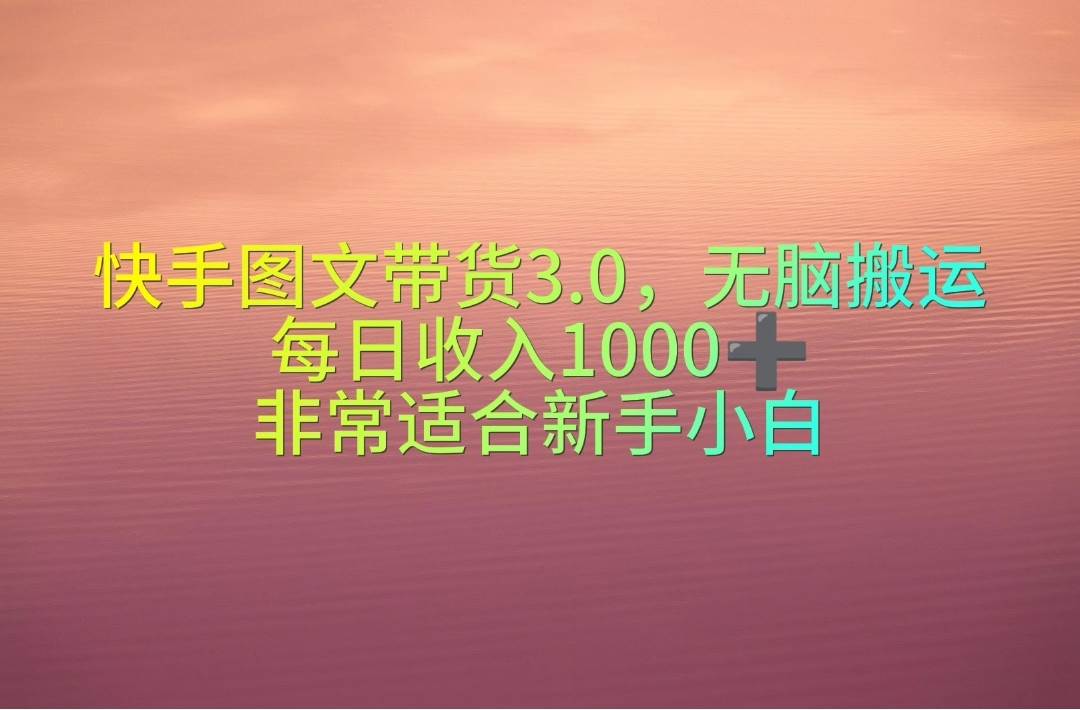 快手图文带货3.0，无脑搬运，每日收入1000＋，非常适合新手小白网创吧-网创项目资源站-副业项目-创业项目-搞钱项目八百网赚