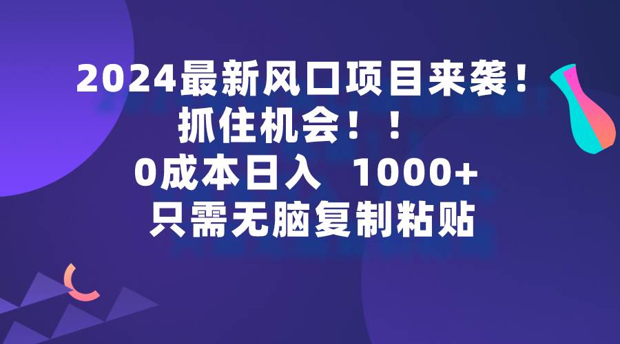 2024最新风口项目来袭，抓住机会，0成本一部手机日入1000+，只需无脑复…网创吧-网创项目资源站-副业项目-创业项目-搞钱项目八百网赚