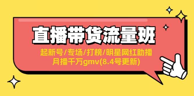 直播带货流量班：起新号/专场/打榜/明星网红助播/月播千万gmv(8.4号更新)网创吧-网创项目资源站-副业项目-创业项目-搞钱项目八百网赚