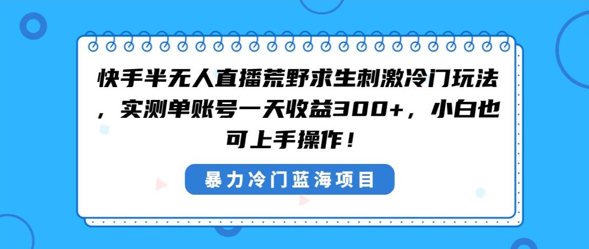 快手半无人直播荒野求生刺激冷门玩法，实测单账号一天收益300+，小白也…网创吧-网创项目资源站-副业项目-创业项目-搞钱项目八百网赚