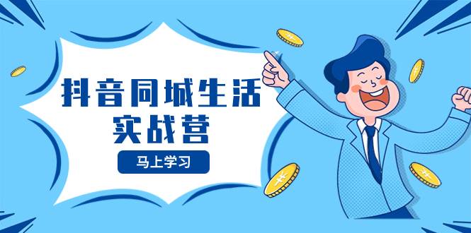 抖音同城生活实战营，抓住抖音本地生活风口，让你的生意逆风翻盘网创吧-网创项目资源站-副业项目-创业项目-搞钱项目八百网赚