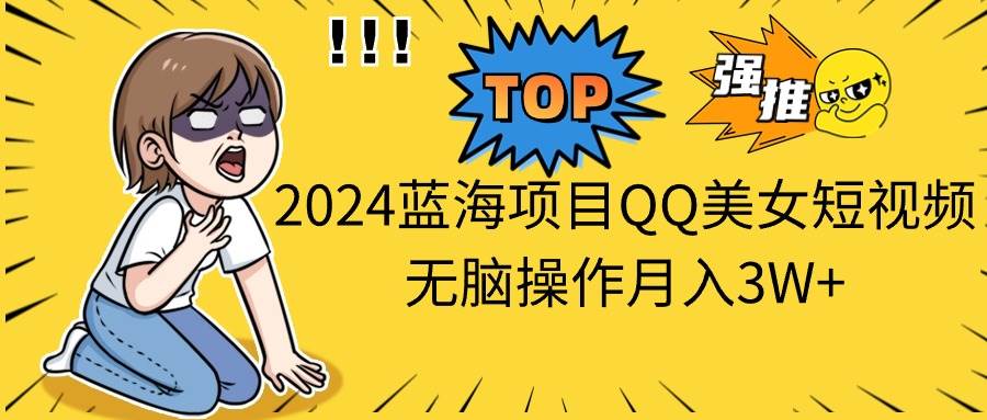 2024蓝海项目QQ美女短视频无脑操作月入3W+网创吧-网创项目资源站-副业项目-创业项目-搞钱项目八百网赚