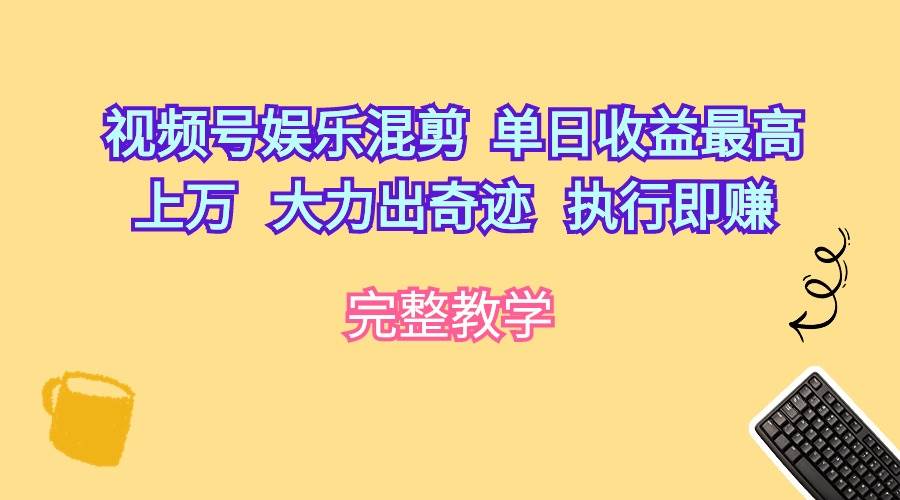 视频号娱乐混剪  单日收益最高上万   大力出奇迹   执行即赚网创吧-网创项目资源站-副业项目-创业项目-搞钱项目八百网赚
