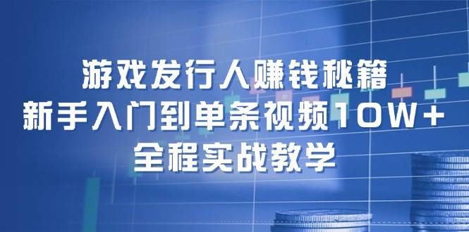 游戏发行人赚钱秘籍：新手入门到单条视频10W+，全程实战教学网创吧-网创项目资源站-副业项目-创业项目-搞钱项目八百网赚
