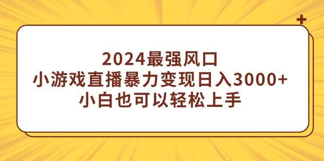 2024最强风口，小游戏直播暴力变现日入3000+小白也可以轻松上手网创吧-网创项目资源站-副业项目-创业项目-搞钱项目八百网赚