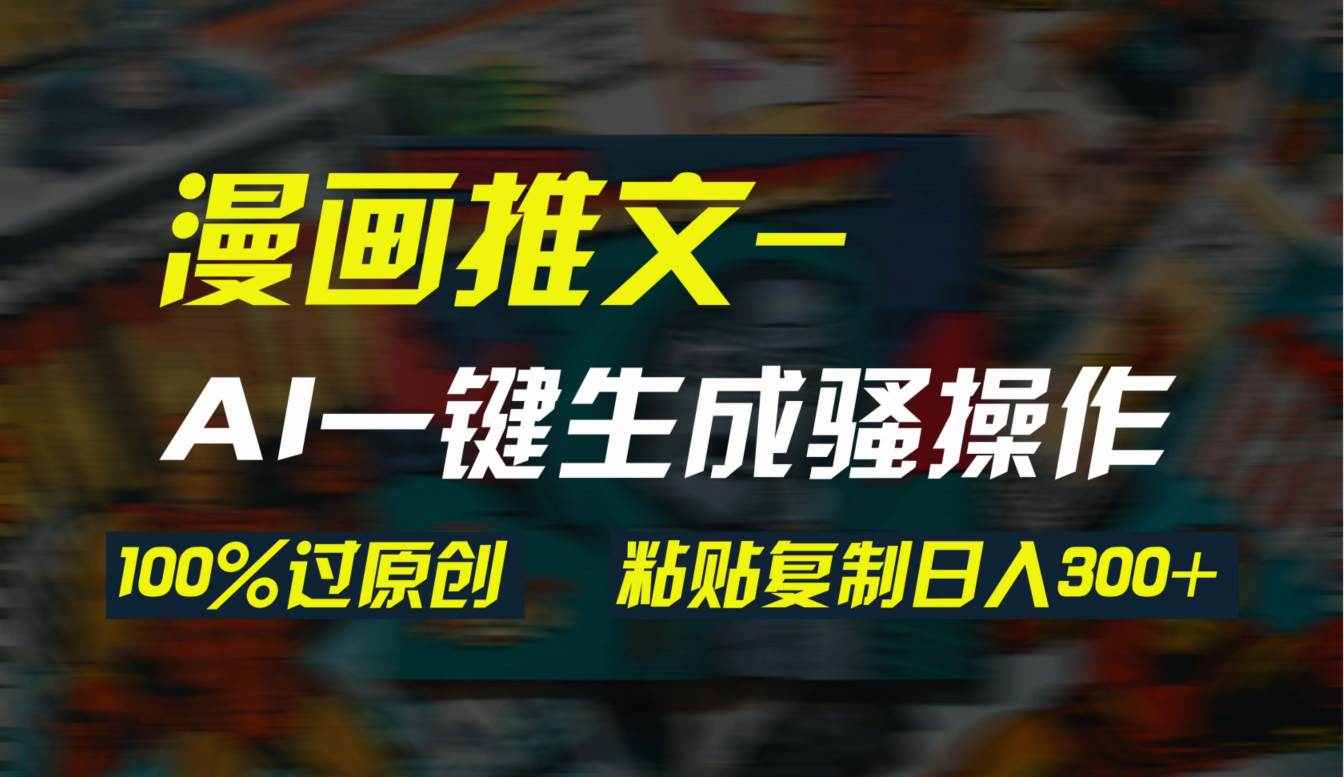 AI一键生成漫画爆款视频，3分钟1条双重去重100%过原创，粘贴复制日入300+网创吧-网创项目资源站-副业项目-创业项目-搞钱项目八百网赚