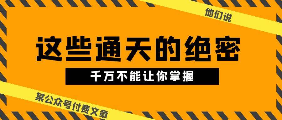 某公众号付费文章《他们说 “ 这些通天的绝密，千万不能让你掌握! ”》网创吧-网创项目资源站-副业项目-创业项目-搞钱项目八百网赚