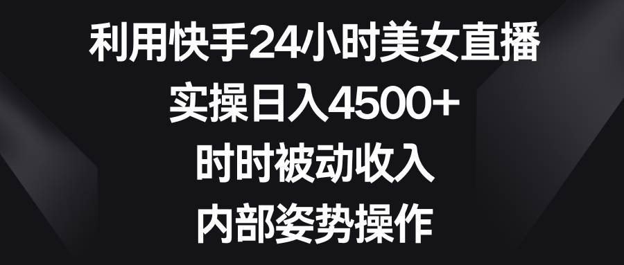 利用快手24小时美女直播，实操日入4500+，时时被动收入，内部姿势操作网创吧-网创项目资源站-副业项目-创业项目-搞钱项目八百网赚