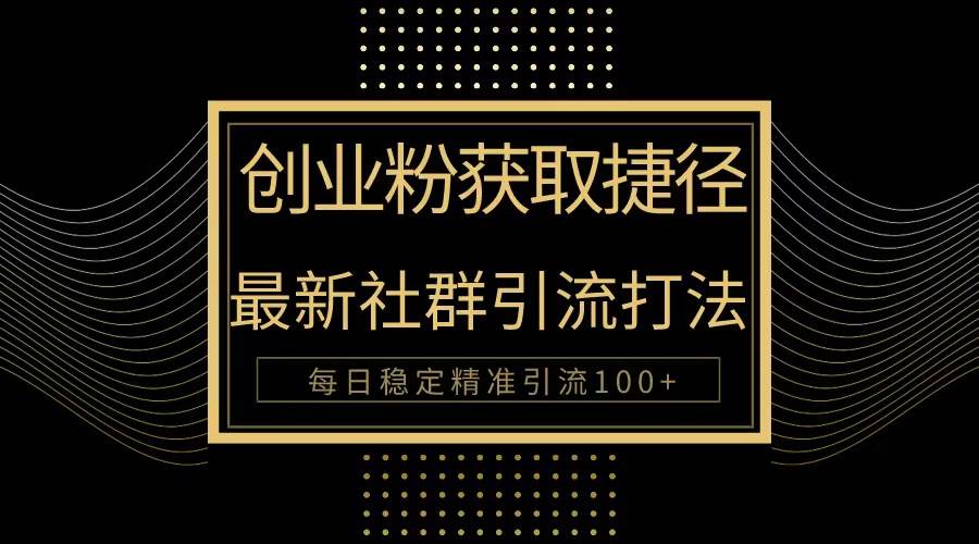 创业粉捷径！最新被动引流方法大揭秘，实现每日100+精准引流网创吧-网创项目资源站-副业项目-创业项目-搞钱项目八百网赚