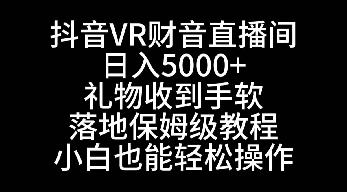 抖音VR财神直播间，日入5000+，礼物收到手软，落地式保姆级教程，小白也…网创吧-网创项目资源站-副业项目-创业项目-搞钱项目八百网赚