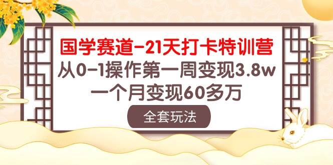 国学 赛道-21天打卡特训营：从0-1操作第一周变现3.8w，一个月变现60多万网创吧-网创项目资源站-副业项目-创业项目-搞钱项目八百网赚