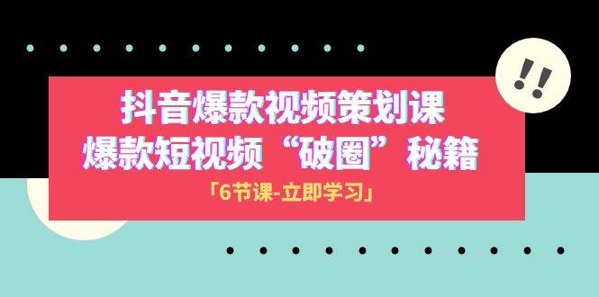 2023抖音爆款视频-策划课，爆款短视频“破 圈”秘籍（6节课）网创吧-网创项目资源站-副业项目-创业项目-搞钱项目八百网赚