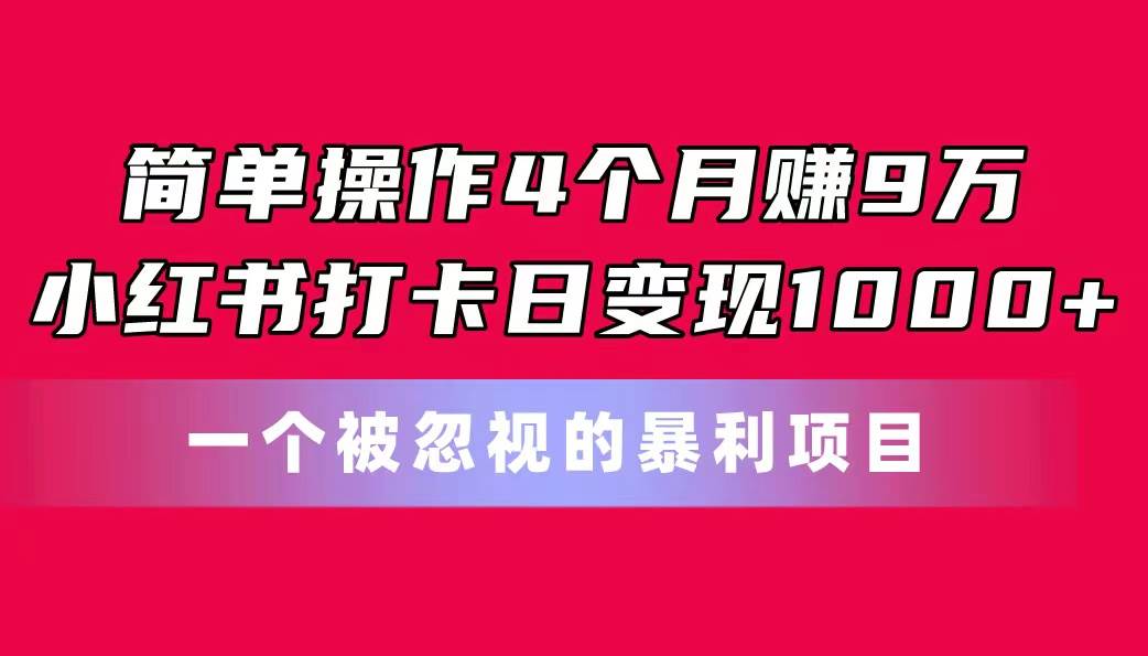 简单操作4个月赚9万！小红书打卡日变现1000+！一个被忽视的暴力项目网创吧-网创项目资源站-副业项目-创业项目-搞钱项目八百网赚