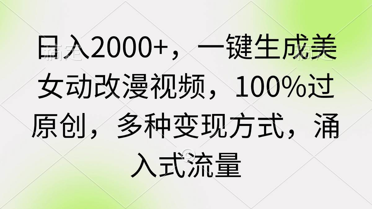 日入2000+，一键生成美女动改漫视频，100%过原创，多种变现方式 涌入式流量网创吧-网创项目资源站-副业项目-创业项目-搞钱项目八百网赚