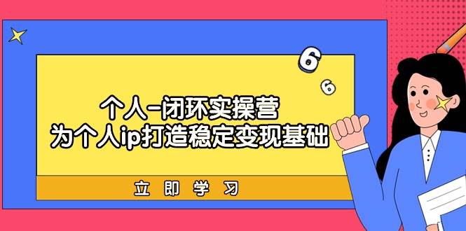 个人-闭环实操营：为个人ip打造稳定变现基础，从价值定位/爆款打造/产品…网创吧-网创项目资源站-副业项目-创业项目-搞钱项目八百网赚