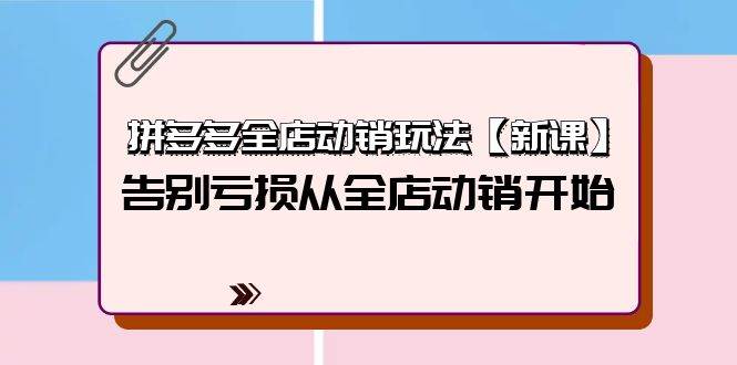 拼多多全店动销玩法【新课】，告别亏损从全店动销开始（4节视频课）网创吧-网创项目资源站-副业项目-创业项目-搞钱项目八百网赚
