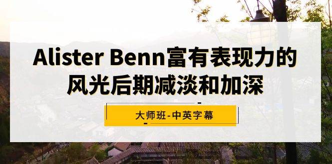 Alister Benn富有表现力的风光后期减淡和加深大师班-中英字幕网创吧-网创项目资源站-副业项目-创业项目-搞钱项目八百网赚