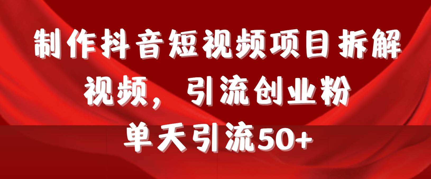 制作抖音短视频项目拆解视频引流创业粉，一天引流50+教程+工具+素材网创吧-网创项目资源站-副业项目-创业项目-搞钱项目八百网赚
