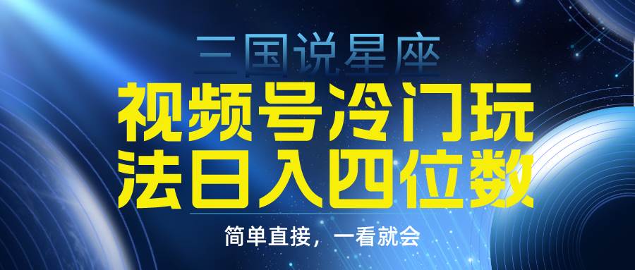 视频号掘金冷门玩法，三国星座赛道，日入四位数（教程+素材）网创吧-网创项目资源站-副业项目-创业项目-搞钱项目八百网赚
