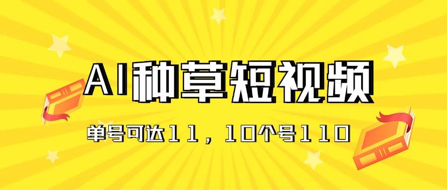 AI种草单账号日收益11元（抖音，快手，视频号），10个就是110元网创吧-网创项目资源站-副业项目-创业项目-搞钱项目八百网赚