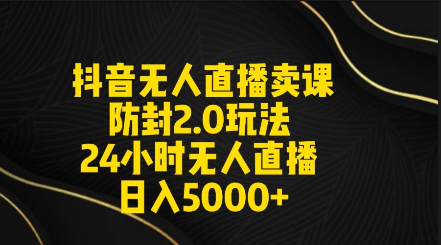 抖音无人直播卖课防封2.0玩法 打造日不落直播间 日入5000+附直播素材+音频网创吧-网创项目资源站-副业项目-创业项目-搞钱项目八百网赚