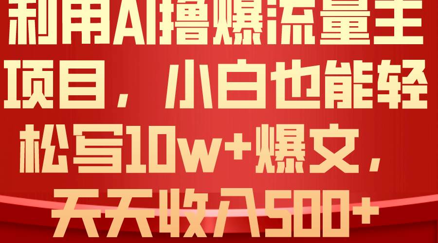 利用 AI撸爆流量主收益，小白也能轻松写10W+爆款文章，轻松日入500+网创吧-网创项目资源站-副业项目-创业项目-搞钱项目八百网赚