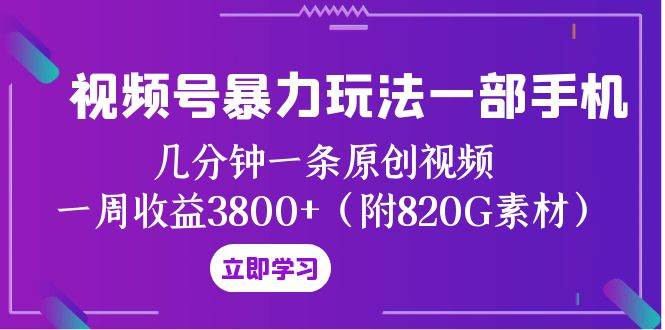 视频号暴力玩法一部手机 几分钟一条原创视频 一周收益3800+（附820G素材）网创吧-网创项目资源站-副业项目-创业项目-搞钱项目八百网赚