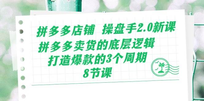 拼多多店铺 操盘手2.0新课，拼多多卖货的底层逻辑，打造爆款的3个周期-8节网创吧-网创项目资源站-副业项目-创业项目-搞钱项目八百网赚