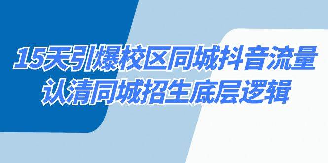15天引爆校区 同城抖音流量，认清同城招生底层逻辑网创吧-网创项目资源站-副业项目-创业项目-搞钱项目八百网赚