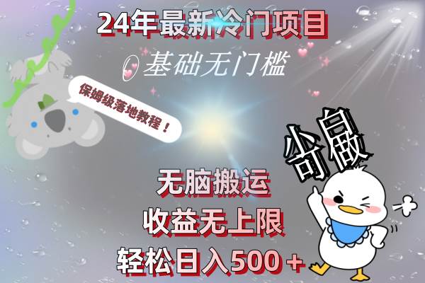 24年最新冷门项目，无脑搬运，收益无上限，轻松日入500＋，保姆级落地教程网创吧-网创项目资源站-副业项目-创业项目-搞钱项目八百网赚
