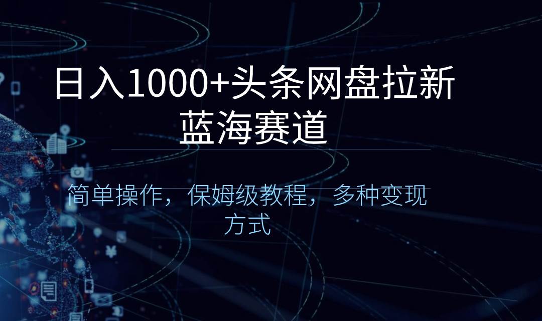 日入1000+头条网盘拉新蓝海赛道，简单操作，保姆级教程，多种变现方式网创吧-网创项目资源站-副业项目-创业项目-搞钱项目八百网赚