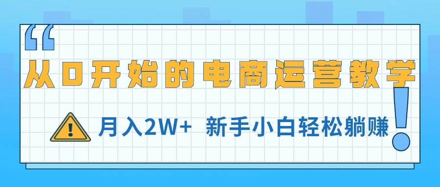 从0开始的电商运营教学，月入2W+，新手小白轻松躺赚网创吧-网创项目资源站-副业项目-创业项目-搞钱项目八百网赚
