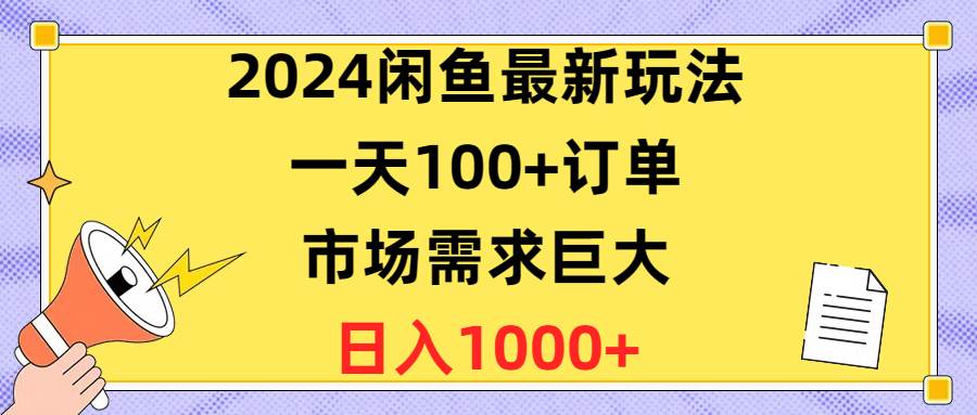 2024闲鱼最新玩法，一天100+订单，市场需求巨大，日入1400+网创吧-网创项目资源站-副业项目-创业项目-搞钱项目八百网赚