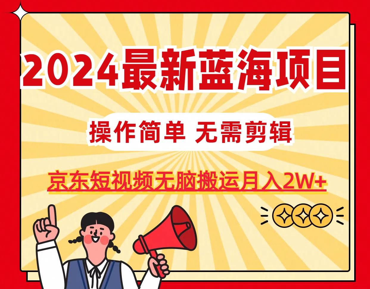 2024最新蓝海项目，无需剪辑，京东图文短视频无脑搬运月入2W+网创吧-网创项目资源站-副业项目-创业项目-搞钱项目八百网赚