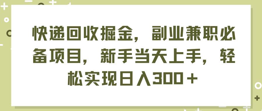 快递回收掘金，副业兼职必备项目，新手当天上手，轻松实现日入300＋网创吧-网创项目资源站-副业项目-创业项目-搞钱项目八百网赚