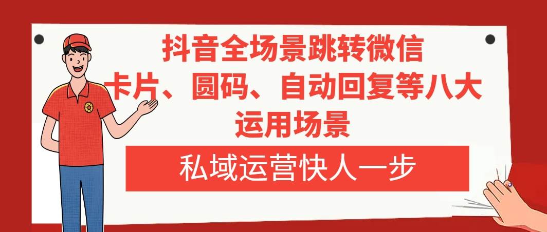 抖音全场景跳转微信，卡片/圆码/自动回复等八大运用场景，私域运营快人一步网创吧-网创项目资源站-副业项目-创业项目-搞钱项目八百网赚