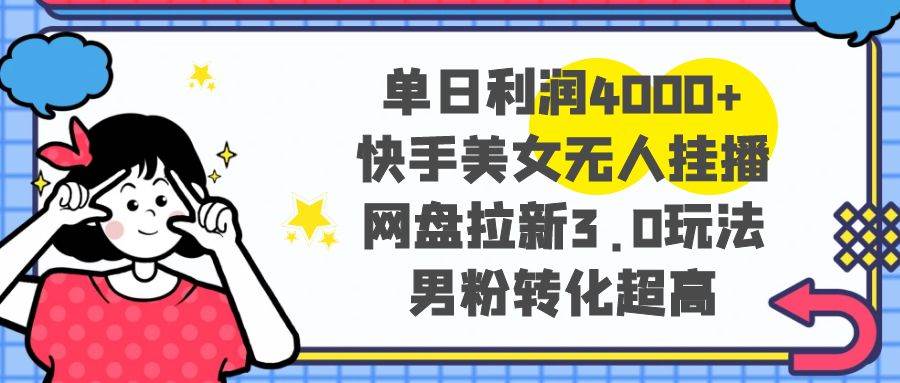单日利润4000+快手美女无人挂播，网盘拉新3.0玩法，男粉转化超高网创吧-网创项目资源站-副业项目-创业项目-搞钱项目八百网赚