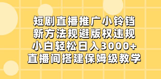 短剧直播推广小铃铛，新方法规避版权违规，小白轻松日入3000+，直播间搭…网创吧-网创项目资源站-副业项目-创业项目-搞钱项目八百网赚