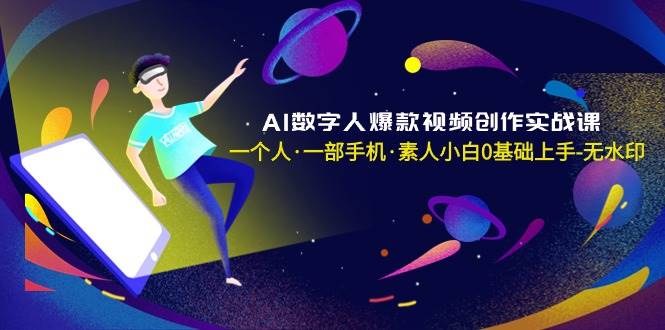 AI数字人爆款视频创作实战课，一个人·一部手机·素人小白0基础上手-无水印网创吧-网创项目资源站-副业项目-创业项目-搞钱项目八百网赚