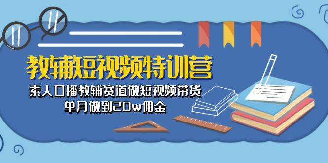 教辅-短视频特训营： 素人口播教辅赛道做短视频带货，单月做到20w佣金网创吧-网创项目资源站-副业项目-创业项目-搞钱项目八百网赚
