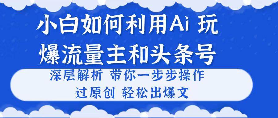 小白如何利用Ai，完爆流量主和头条号 深层解析，一步步操作，过原创出爆文网创吧-网创项目资源站-副业项目-创业项目-搞钱项目八百网赚