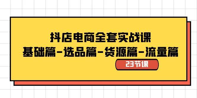 抖店电商全套实战课：基础篇-选品篇-货源篇-流量篇（23节课）网创吧-网创项目资源站-副业项目-创业项目-搞钱项目八百网赚