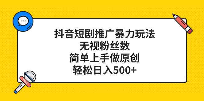 抖音短剧推广暴力玩法，无视粉丝数，简单上手做原创，轻松日入500+网创吧-网创项目资源站-副业项目-创业项目-搞钱项目八百网赚