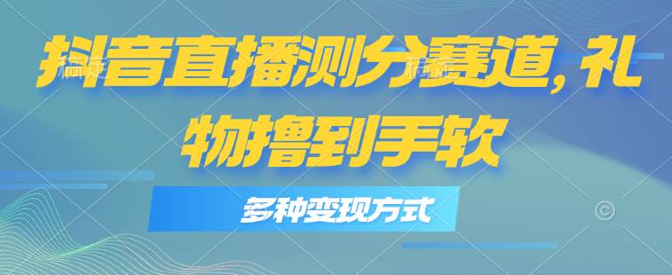抖音直播测分赛道，多种变现方式，轻松日入1000+网创吧-网创项目资源站-副业项目-创业项目-搞钱项目八百网赚